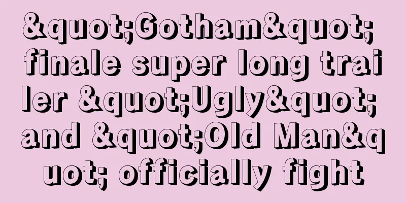 "Gotham" finale super long trailer "Ugly" and "Old Man" officially fight
