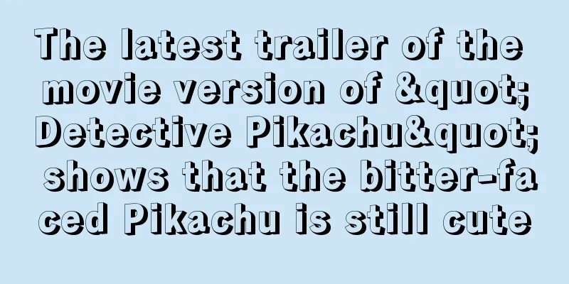 The latest trailer of the movie version of "Detective Pikachu" shows that the bitter-faced Pikachu is still cute