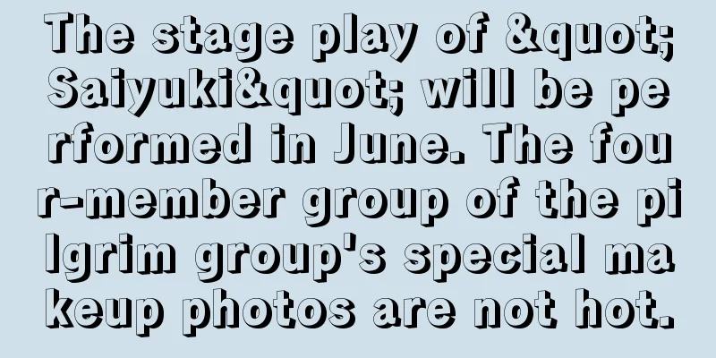 The stage play of "Saiyuki" will be performed in June. The four-member group of the pilgrim group's special makeup photos are not hot.