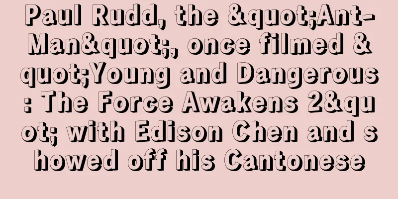 Paul Rudd, the "Ant-Man", once filmed "Young and Dangerous: The Force Awakens 2" with Edison Chen and showed off his Cantonese