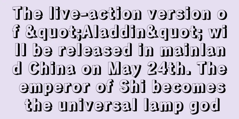 The live-action version of "Aladdin" will be released in mainland China on May 24th. The emperor of Shi becomes the universal lamp god