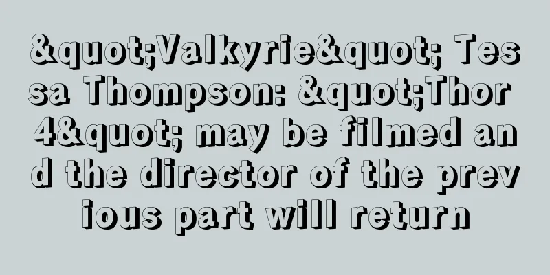 "Valkyrie" Tessa Thompson: "Thor 4" may be filmed and the director of the previous part will return