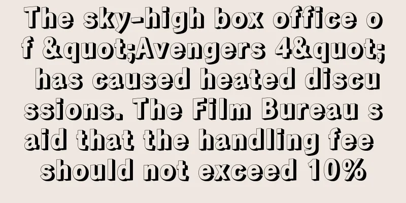 The sky-high box office of "Avengers 4" has caused heated discussions. The Film Bureau said that the handling fee should not exceed 10%