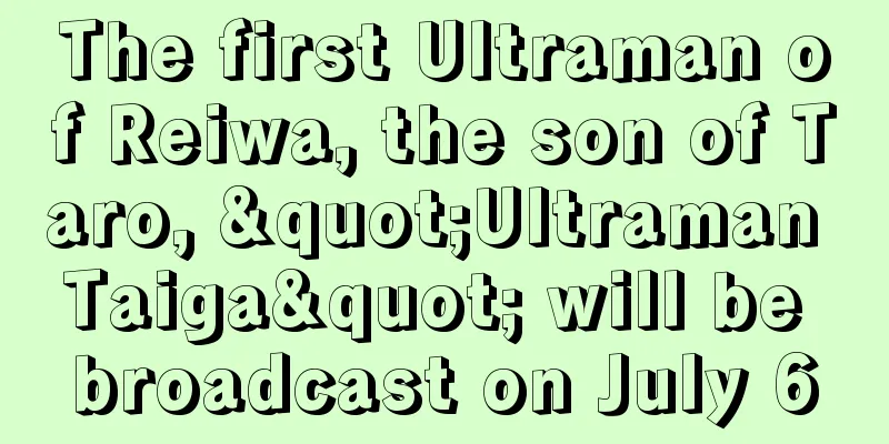 The first Ultraman of Reiwa, the son of Taro, "Ultraman Taiga" will be broadcast on July 6