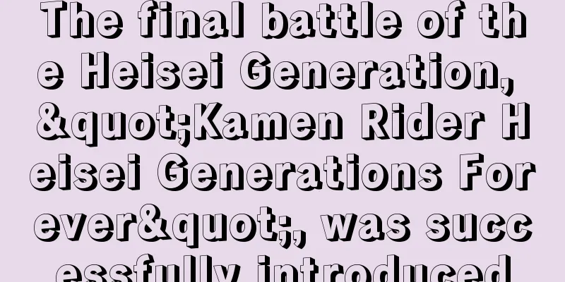 The final battle of the Heisei Generation, "Kamen Rider Heisei Generations Forever", was successfully introduced