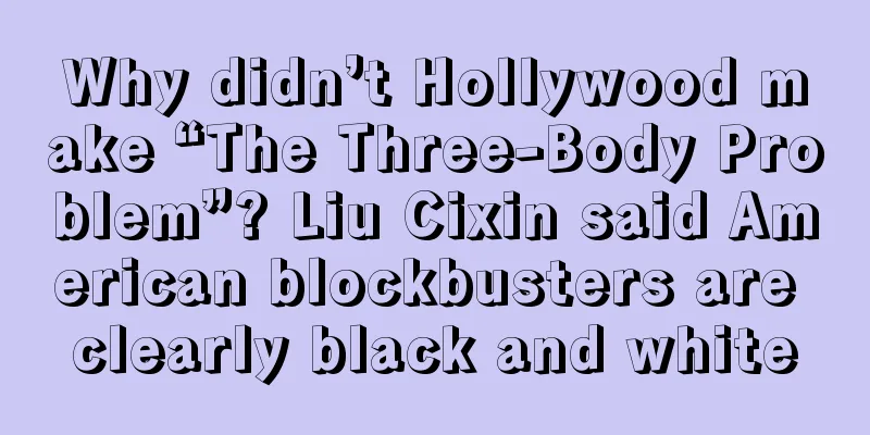 Why didn’t Hollywood make “The Three-Body Problem”? Liu Cixin said American blockbusters are clearly black and white