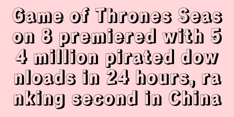 Game of Thrones Season 8 premiered with 54 million pirated downloads in 24 hours, ranking second in China