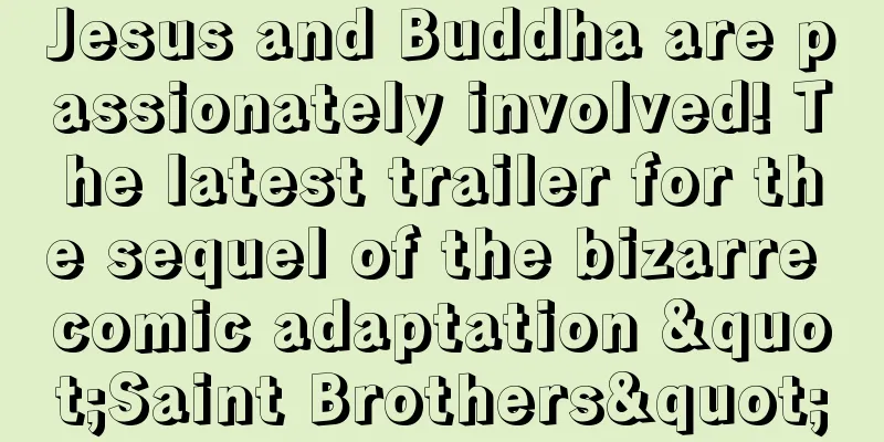 Jesus and Buddha are passionately involved! The latest trailer for the sequel of the bizarre comic adaptation "Saint Brothers"