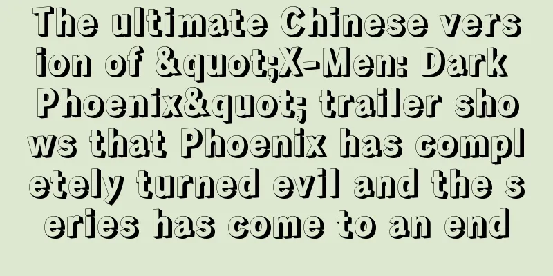 The ultimate Chinese version of "X-Men: Dark Phoenix" trailer shows that Phoenix has completely turned evil and the series has come to an end