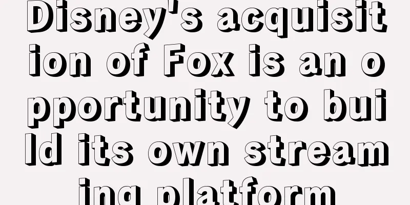 Disney's acquisition of Fox is an opportunity to build its own streaming platform