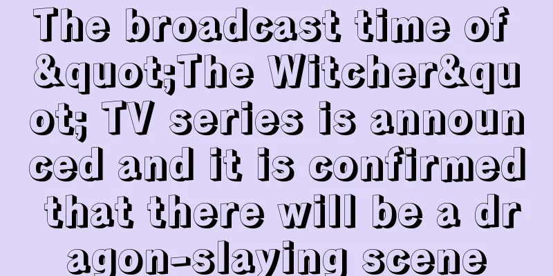 The broadcast time of "The Witcher" TV series is announced and it is confirmed that there will be a dragon-slaying scene