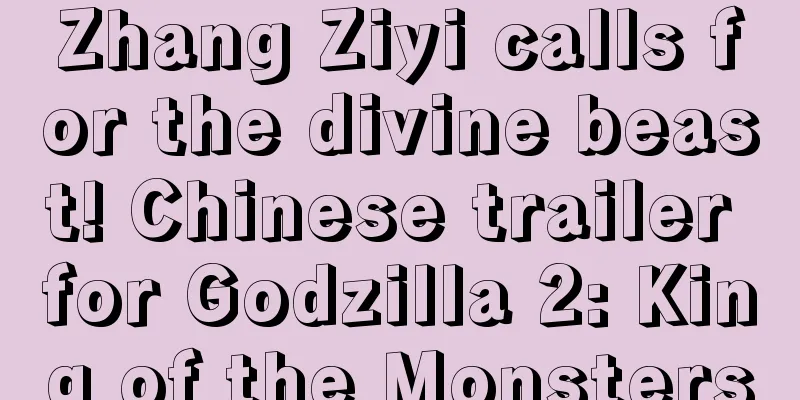 Zhang Ziyi calls for the divine beast! Chinese trailer for Godzilla 2: King of the Monsters