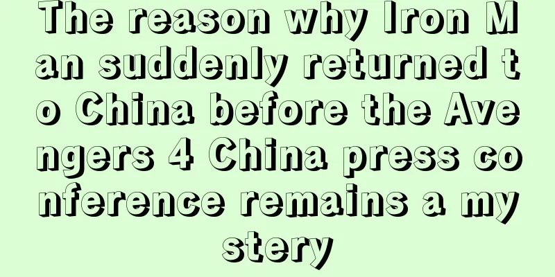 The reason why Iron Man suddenly returned to China before the Avengers 4 China press conference remains a mystery