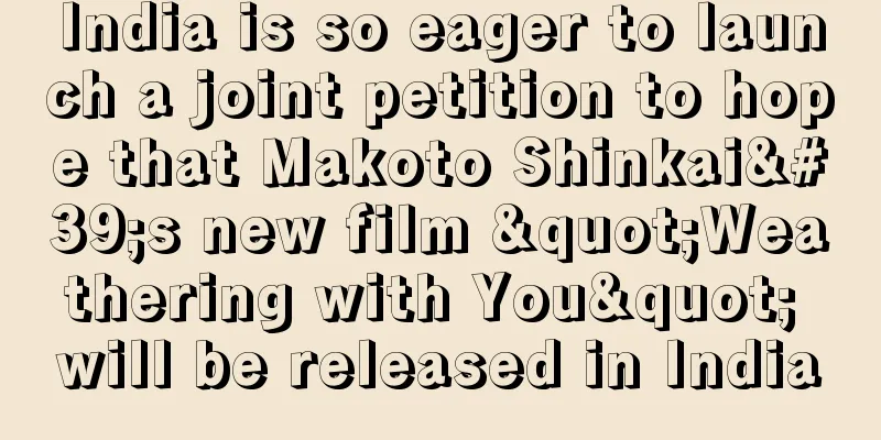India is so eager to launch a joint petition to hope that Makoto Shinkai's new film "Weathering with You" will be released in India