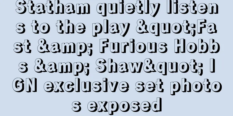 Statham quietly listens to the play "Fast & Furious Hobbs & Shaw" IGN exclusive set photos exposed
