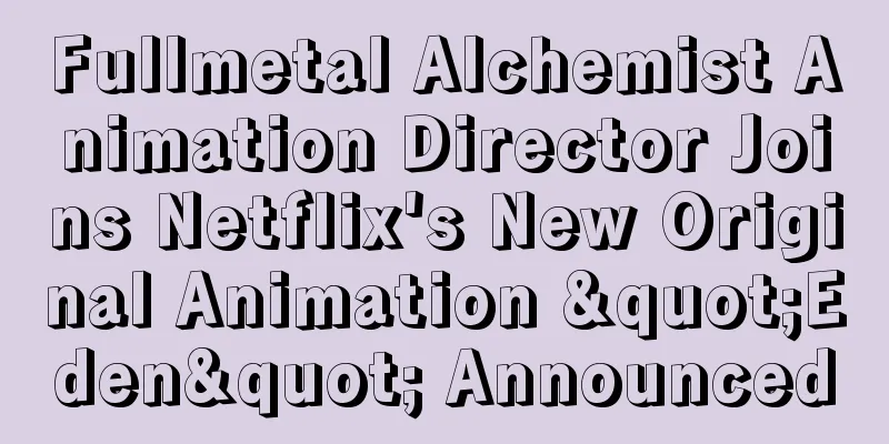 Fullmetal Alchemist Animation Director Joins Netflix's New Original Animation "Eden" Announced