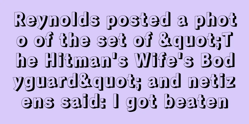 Reynolds posted a photo of the set of "The Hitman's Wife's Bodyguard" and netizens said: I got beaten