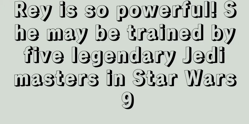 Rey is so powerful! She may be trained by five legendary Jedi masters in Star Wars 9