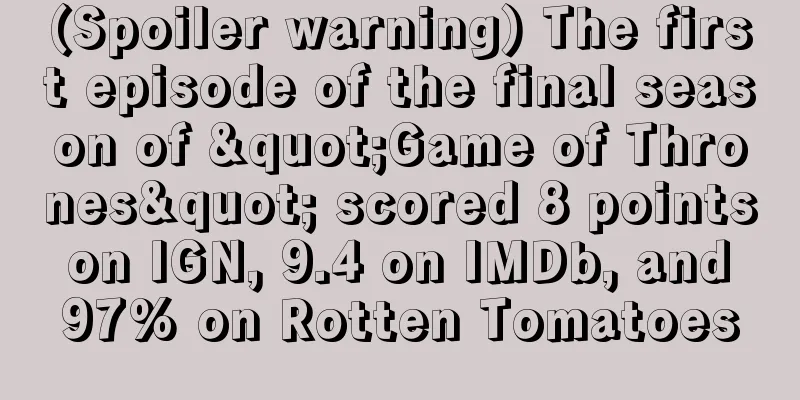 (Spoiler warning) The first episode of the final season of "Game of Thrones" scored 8 points on IGN, 9.4 on IMDb, and 97% on Rotten Tomatoes