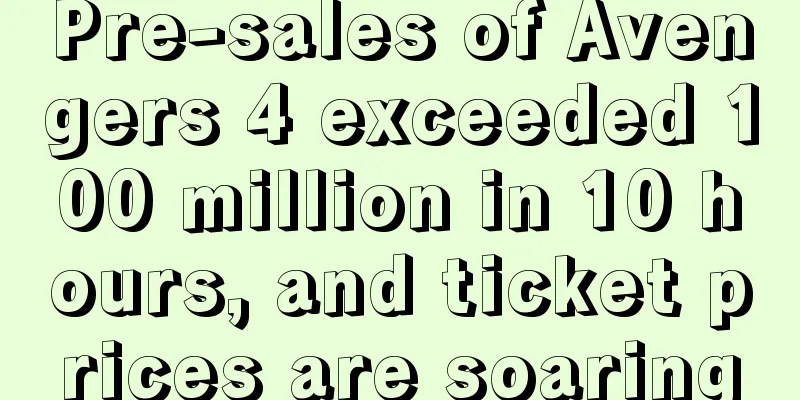 Pre-sales of Avengers 4 exceeded 100 million in 10 hours, and ticket prices are soaring