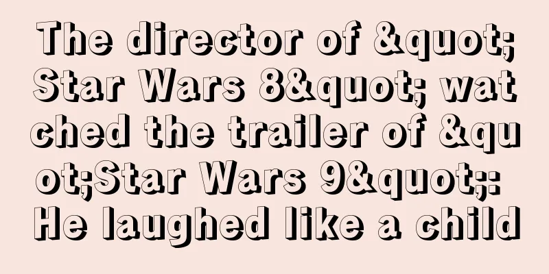 The director of "Star Wars 8" watched the trailer of "Star Wars 9": He laughed like a child