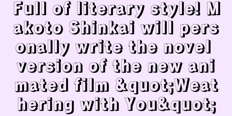 Full of literary style! Makoto Shinkai will personally write the novel version of the new animated film "Weathering with You"