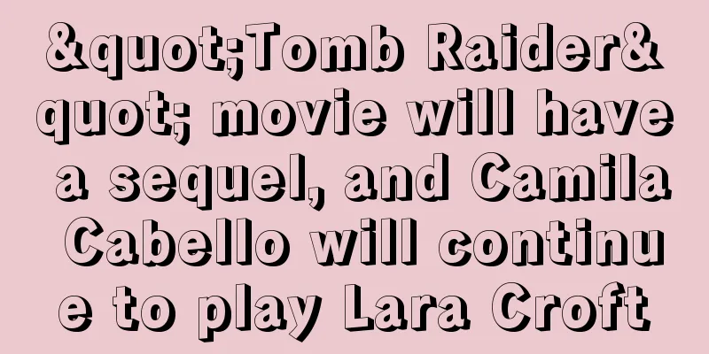 "Tomb Raider" movie will have a sequel, and Camila Cabello will continue to play Lara Croft