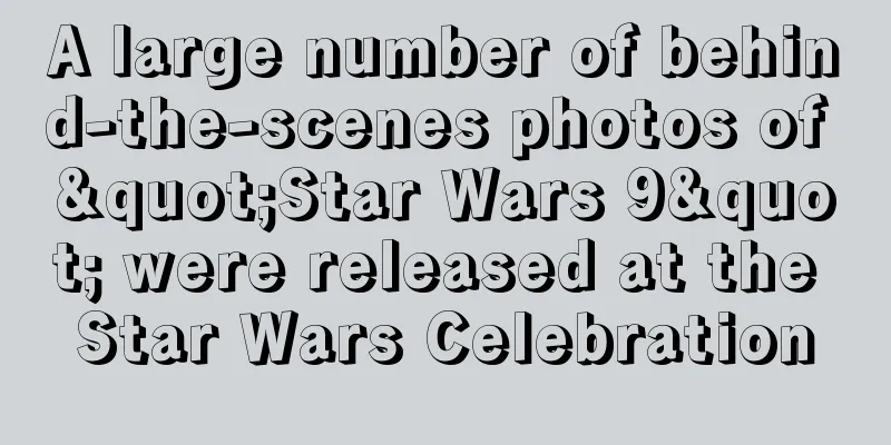 A large number of behind-the-scenes photos of "Star Wars 9" were released at the Star Wars Celebration