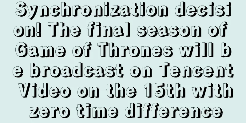 Synchronization decision! The final season of Game of Thrones will be broadcast on Tencent Video on the 15th with zero time difference