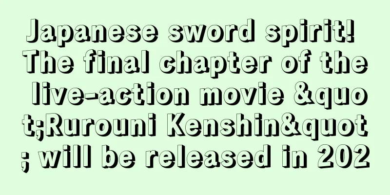 Japanese sword spirit! The final chapter of the live-action movie "Rurouni Kenshin" will be released in 2020