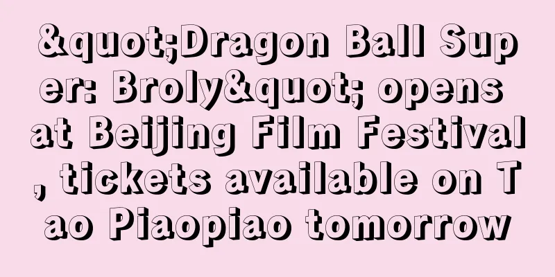 "Dragon Ball Super: Broly" opens at Beijing Film Festival, tickets available on Tao Piaopiao tomorrow
