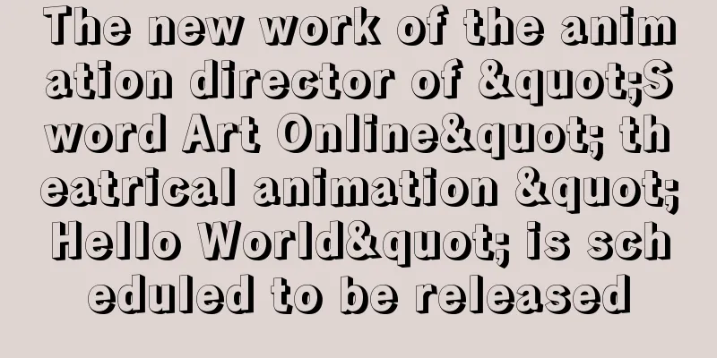 The new work of the animation director of "Sword Art Online" theatrical animation "Hello World" is scheduled to be released