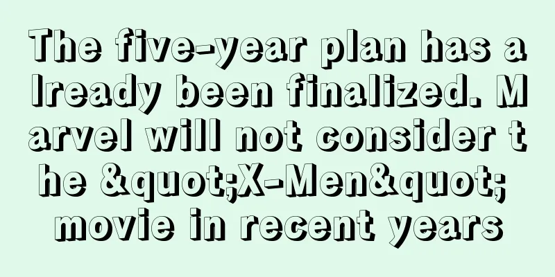 The five-year plan has already been finalized. Marvel will not consider the "X-Men" movie in recent years