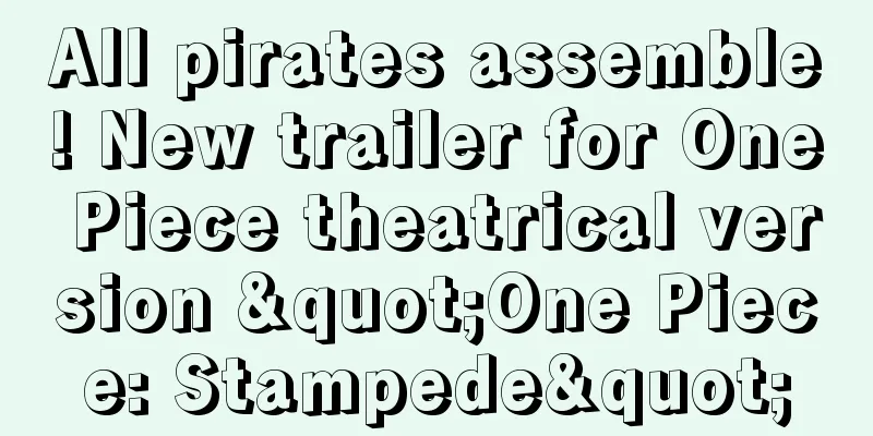 All pirates assemble! New trailer for One Piece theatrical version "One Piece: Stampede"