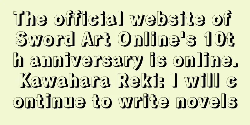 The official website of Sword Art Online's 10th anniversary is online. Kawahara Reki: I will continue to write novels