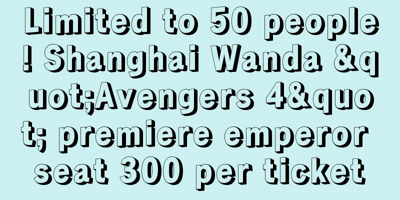 Limited to 50 people! Shanghai Wanda "Avengers 4" premiere emperor seat 300 per ticket