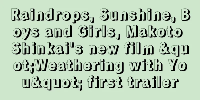 Raindrops, Sunshine, Boys and Girls, Makoto Shinkai's new film "Weathering with You" first trailer