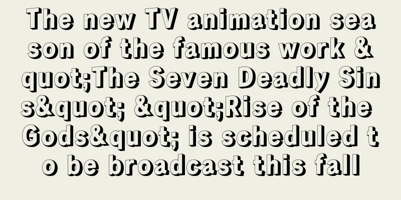 The new TV animation season of the famous work "The Seven Deadly Sins" "Rise of the Gods" is scheduled to be broadcast this fall