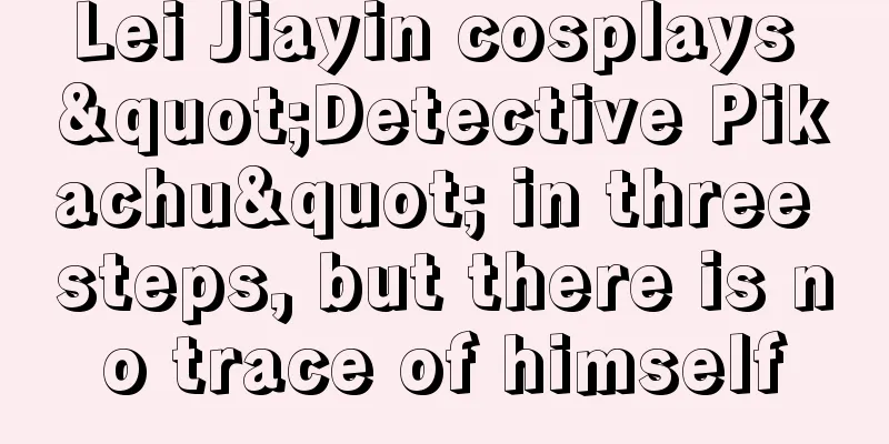 Lei Jiayin cosplays "Detective Pikachu" in three steps, but there is no trace of himself