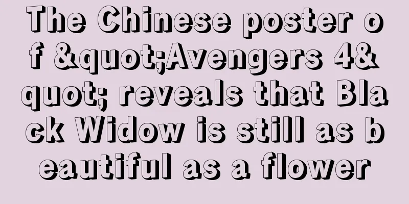 The Chinese poster of "Avengers 4" reveals that Black Widow is still as beautiful as a flower