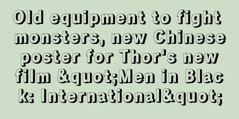 Old equipment to fight monsters, new Chinese poster for Thor's new film "Men in Black: International"