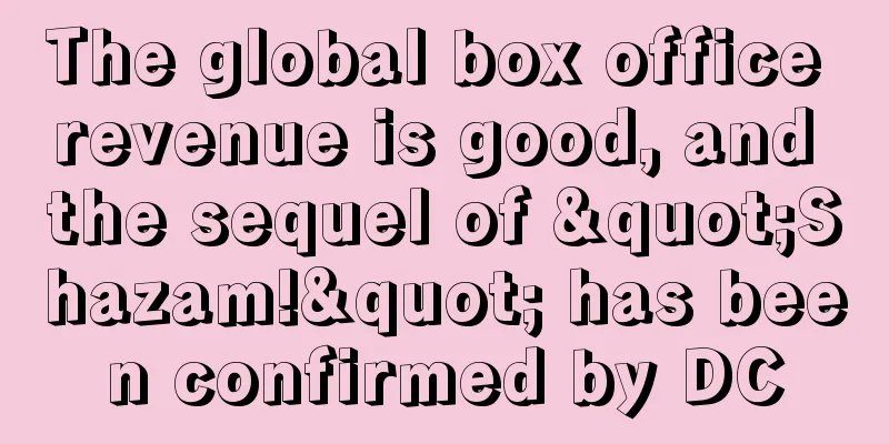 The global box office revenue is good, and the sequel of "Shazam!" has been confirmed by DC