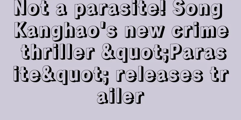 Not a parasite! Song Kanghao's new crime thriller "Parasite" releases trailer