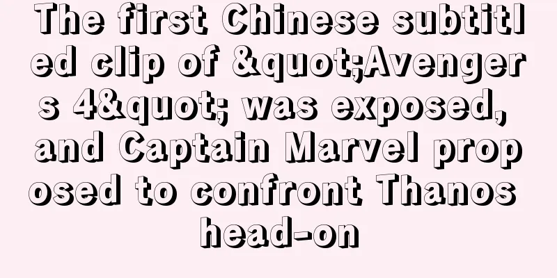 The first Chinese subtitled clip of "Avengers 4" was exposed, and Captain Marvel proposed to confront Thanos head-on