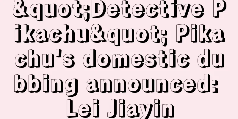 "Detective Pikachu" Pikachu's domestic dubbing announced: Lei Jiayin