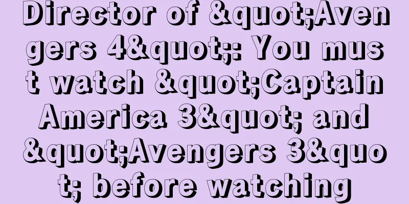 Director of "Avengers 4": You must watch "Captain America 3" and "Avengers 3" before watching