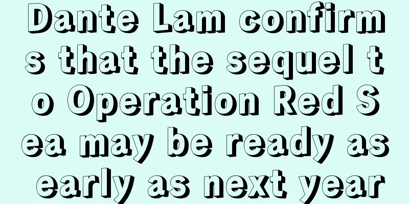 Dante Lam confirms that the sequel to Operation Red Sea may be ready as early as next year