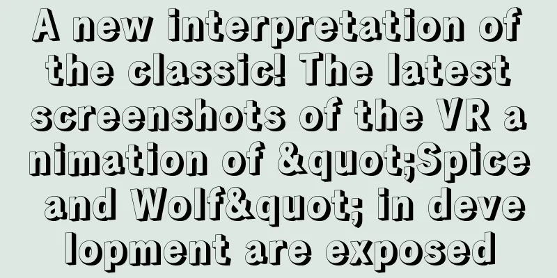 A new interpretation of the classic! The latest screenshots of the VR animation of "Spice and Wolf" in development are exposed