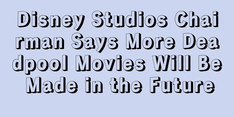 Disney Studios Chairman Says More Deadpool Movies Will Be Made in the Future