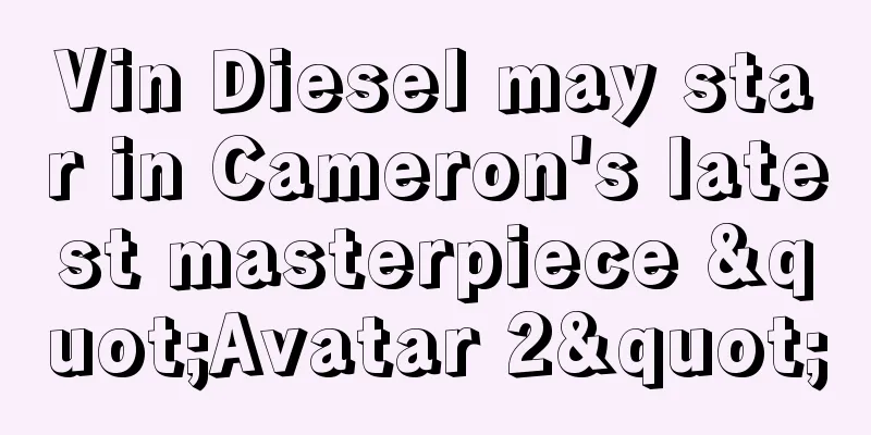 Vin Diesel may star in Cameron's latest masterpiece "Avatar 2"